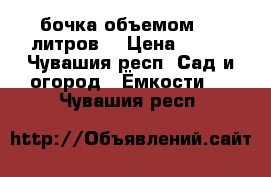 бочка объемом 209 литров  › Цена ­ 500 - Чувашия респ. Сад и огород » Ёмкости   . Чувашия респ.